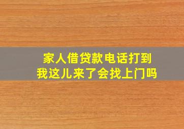 家人借贷款电话打到我这儿来了会找上门吗