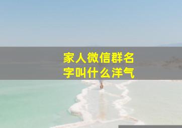 家人微信群名字叫什么洋气