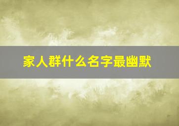 家人群什么名字最幽默