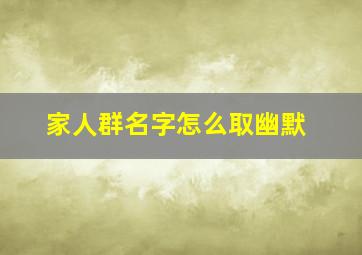 家人群名字怎么取幽默