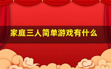 家庭三人简单游戏有什么