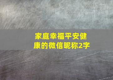 家庭幸福平安健康的微信昵称2字