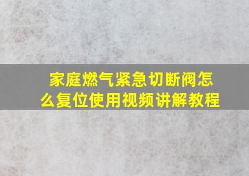 家庭燃气紧急切断阀怎么复位使用视频讲解教程