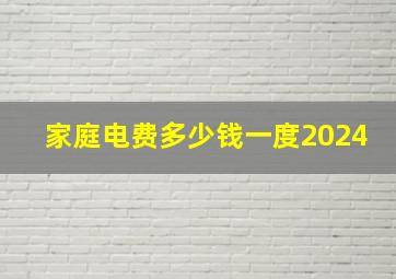 家庭电费多少钱一度2024