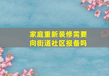 家庭重新装修需要向街道社区报备吗