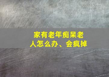 家有老年痴呆老人怎么办、会疯掉