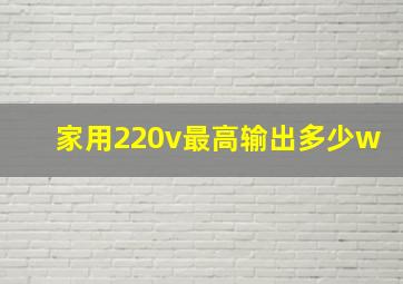 家用220v最高输出多少w