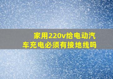 家用220v给电动汽车充电必须有接地线吗