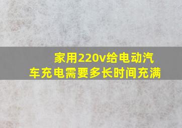 家用220v给电动汽车充电需要多长时间充满