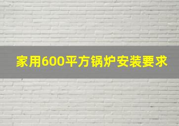 家用600平方锅炉安装要求