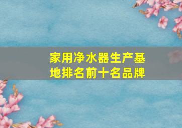 家用净水器生产基地排名前十名品牌