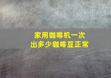 家用咖啡机一次出多少咖啡豆正常