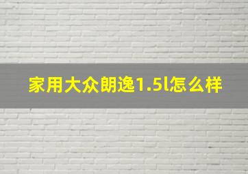 家用大众朗逸1.5l怎么样