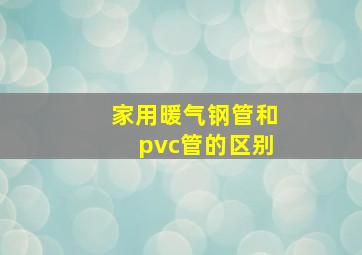 家用暖气钢管和pvc管的区别