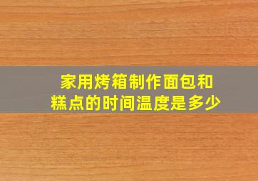 家用烤箱制作面包和糕点的时间温度是多少