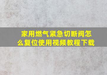 家用燃气紧急切断阀怎么复位使用视频教程下载