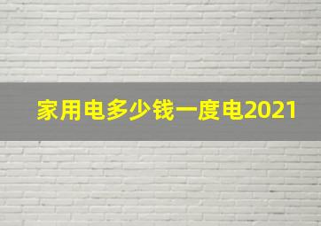 家用电多少钱一度电2021