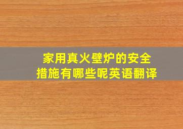 家用真火壁炉的安全措施有哪些呢英语翻译