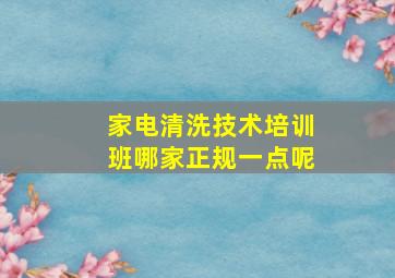 家电清洗技术培训班哪家正规一点呢