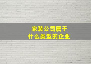 家装公司属于什么类型的企业