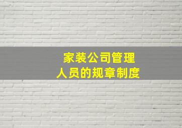 家装公司管理人员的规章制度