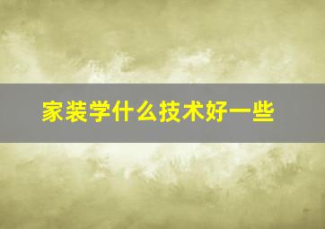 家装学什么技术好一些