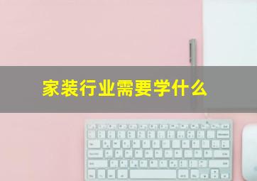 家装行业需要学什么