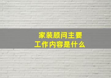 家装顾问主要工作内容是什么