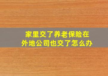 家里交了养老保险在外地公司也交了怎么办