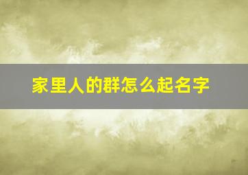 家里人的群怎么起名字