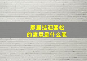 家里挂迎客松的寓意是什么呢