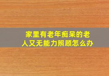 家里有老年痴呆的老人又无能力照顾怎么办