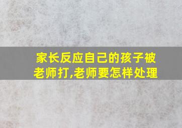 家长反应自己的孩子被老师打,老师要怎样处理