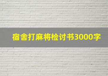 宿舍打麻将检讨书3000字