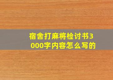 宿舍打麻将检讨书3000字内容怎么写的