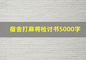 宿舍打麻将检讨书5000字