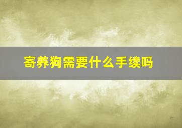 寄养狗需要什么手续吗