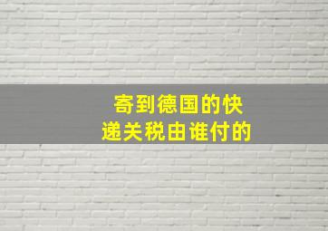 寄到德国的快递关税由谁付的