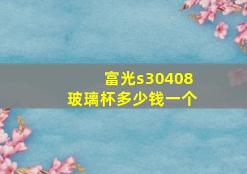 富光s30408玻璃杯多少钱一个