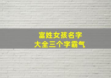 富姓女孩名字大全三个字霸气