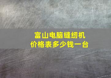 富山电脑缝纫机价格表多少钱一台