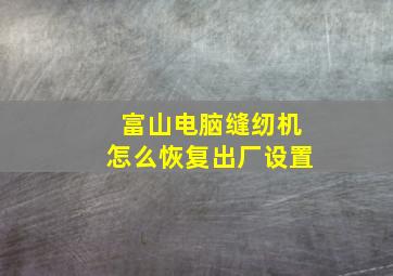 富山电脑缝纫机怎么恢复出厂设置