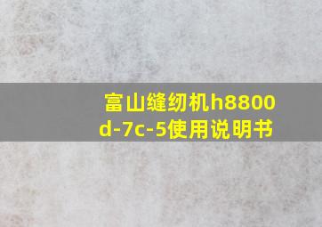 富山缝纫机h8800d-7c-5使用说明书