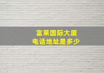 富莱国际大厦电话地址是多少