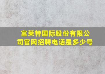 富莱特国际股份有限公司官网招聘电话是多少号