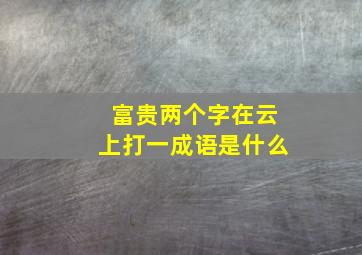 富贵两个字在云上打一成语是什么