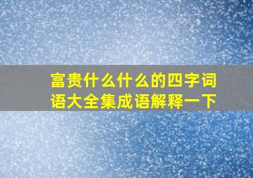 富贵什么什么的四字词语大全集成语解释一下