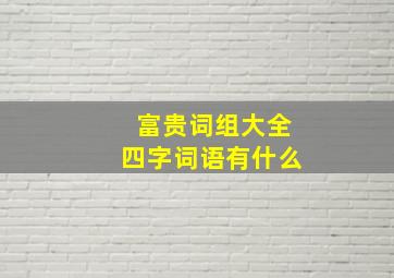 富贵词组大全四字词语有什么