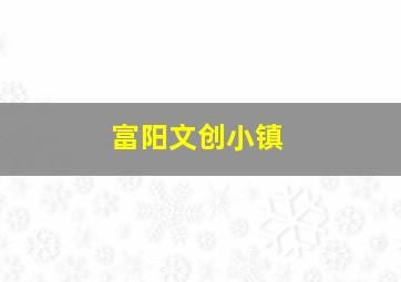 富阳文创小镇