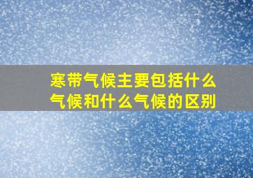 寒带气候主要包括什么气候和什么气候的区别